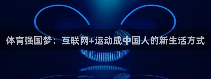 51视频在线直播nba：体育强国梦：互联网+运动成中国人的新生活方式