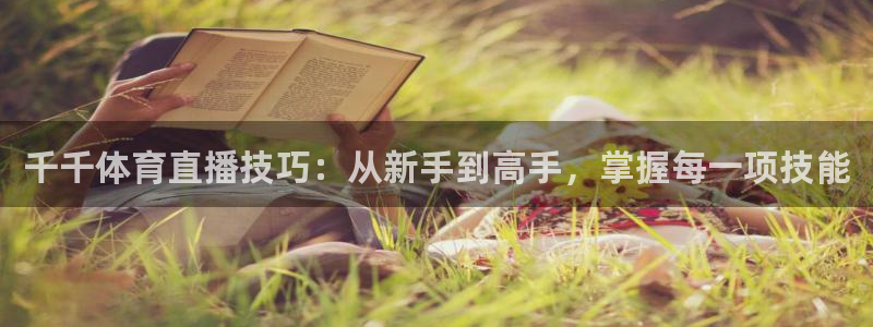 51视频在线直播nba：千千体育直播技巧：从新手到高手，掌握每一项技能