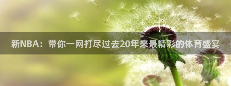 51视频在线直播nba：新NBA：带你一网打尽过去20年来最精彩的体育盛宴